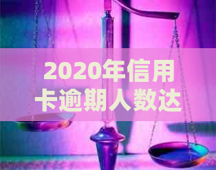 2020年信用卡逾期人数达到惊人数量，引发了对信用管理的深度反思。