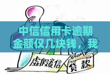 中信信用卡逾期金额仅几块钱，我该怎么办？完整解决方案及应对策略