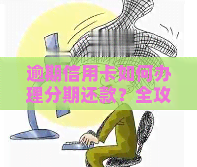 逾期信用卡如何办理分期还款？全攻略解决您的疑问！