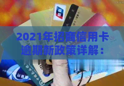 2021年招商信用卡逾期新政策详解：如何避免逾期、处理方式及宽限期全面指南