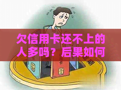 欠信用卡还不上的人多吗？后果如何，怎么办？