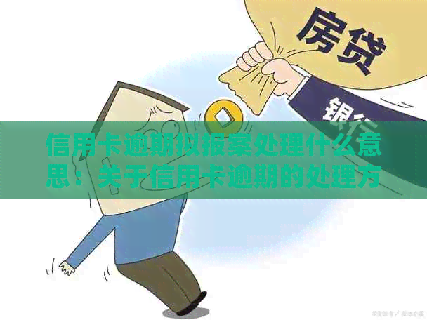 信用卡逾期拟报案处理什么意思：关于信用卡逾期的处理方式及报案流程。