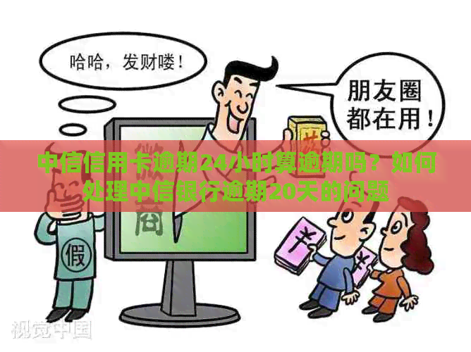 中信信用卡逾期24小时算逾期吗？如何处理中信银行逾期20天的问题