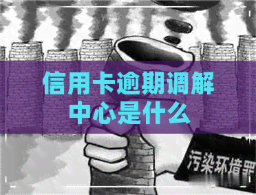 信用卡逾期调解中心是什么