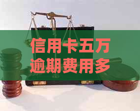 信用卡五万逾期费用多少：解答你的疑问与困惑