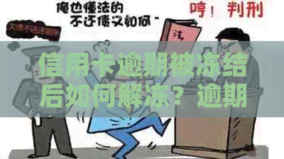 信用卡逾期被冻结后如何解冻？逾期还款后果及解决办法大揭秘！