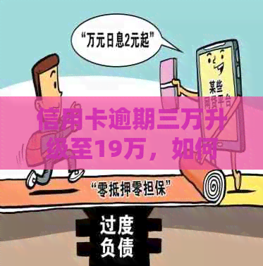 信用卡逾期三万升级至19万，如何有效应对及挽回信用损失？