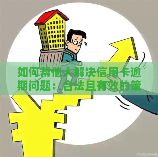 如何帮他人解决信用卡逾期问题：合法且有效的策略与建议