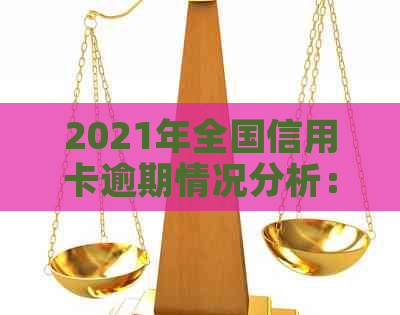 2021年全国信用卡逾期情况分析：各地区逾期人数与金额统计