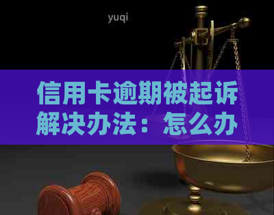 信用卡逾期被起诉解决办法：怎么办？