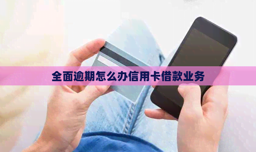 全面逾期怎么办信用卡借款业务