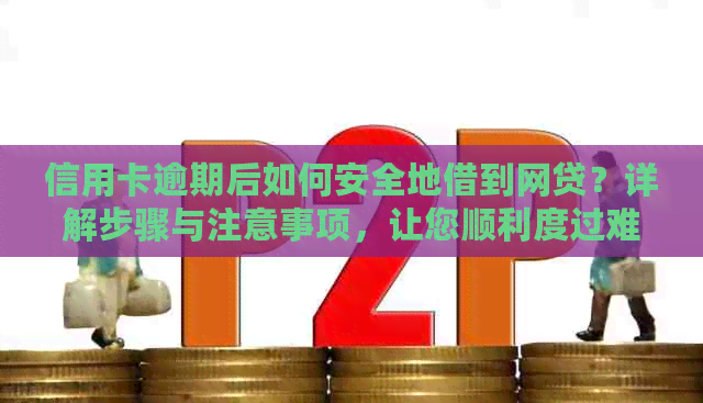 信用卡逾期后如何安全地借到网贷？详解步骤与注意事项，让您顺利度过难关