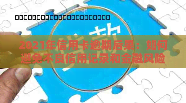 2021年信用卡逾期后果：如何避免不良信用记录和金融风险？