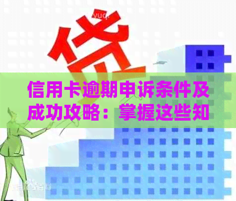 信用卡逾期申诉条件及成功攻略：掌握这些知识，轻松搞定信用问题