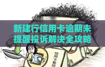 新建行信用卡逾期未提醒投诉解决全攻略，如何应对、申诉及补救措一文解析