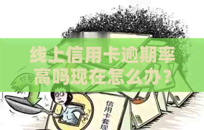 线上信用卡逾期率高吗现在怎么办？还能用吗？