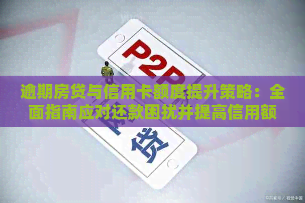 逾期房贷与信用卡额度提升策略：全面指南应对还款困扰并提高信用额度