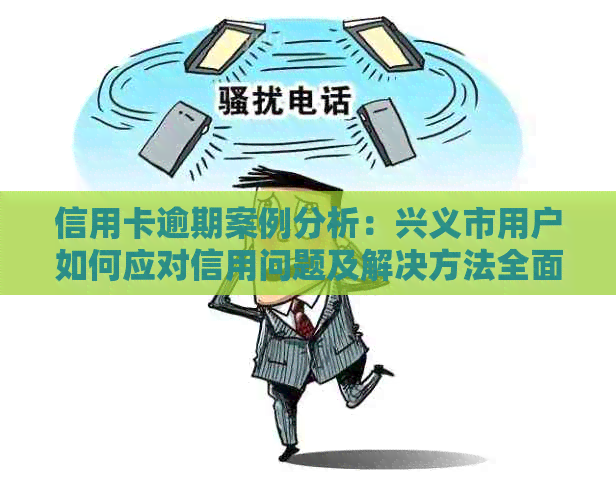 信用卡逾期案例分析：兴义市用户如何应对信用问题及解决方法全面解析