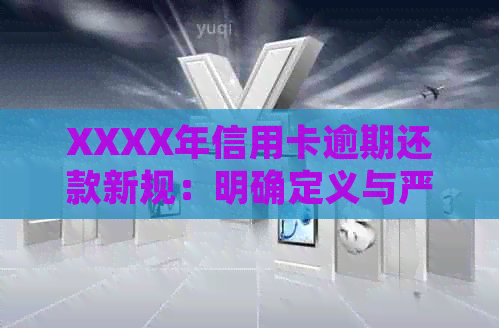 XXXX年信用卡逾期还款新规：明确定义与严格执行