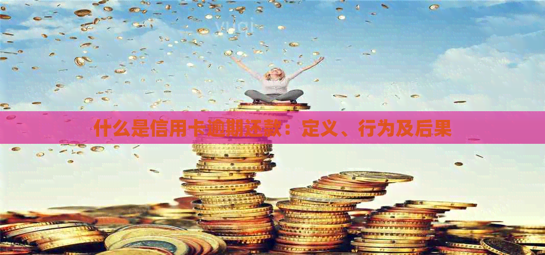 什么是信用卡逾期还款：定义、行为及后果