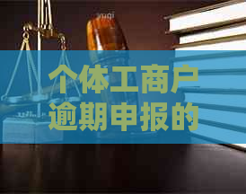 个体工商户逾期申报的后果及其对个人的影响：全面解答与建议