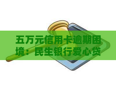 五万元信用卡逾期困境：民生银行爱心贷款如何快速解决？