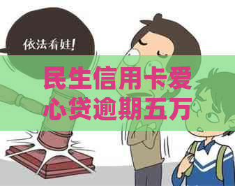 民生信用卡爱心贷逾期五万可能面临的后果及解决方法，让你了解详细情况