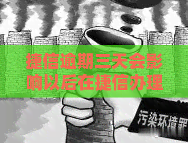 捷信逾期三天会影响以后在捷信办理业务吗？是否安全？会不会上？