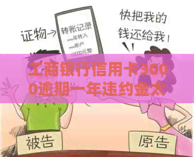 工商银行信用卡3000逾期一年违约金太高-工商银行信用卡3000逾期一年违约金太高怎么办