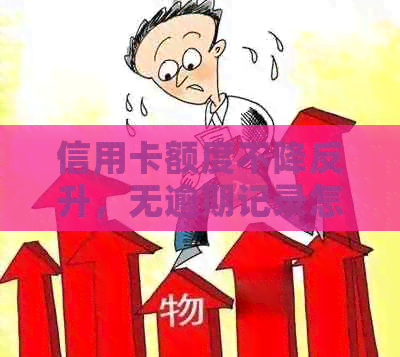 信用卡额度不降反升，无逾期记录怎么办？