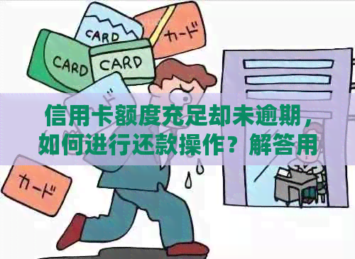 信用卡额度充足却未逾期，如何进行还款操作？解答用户可能遇到的各种疑问