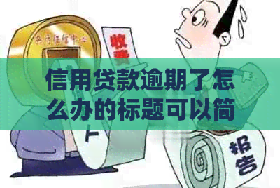 信用贷款逾期了怎么办的标题可以简化为逾期信用贷款处理办法。