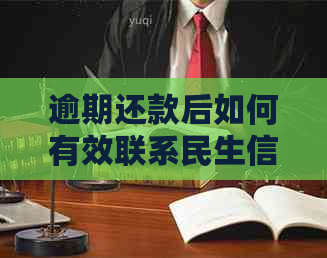 逾期还款后如何有效联系民生信用卡客服？了解详细攻略解决您的问题！