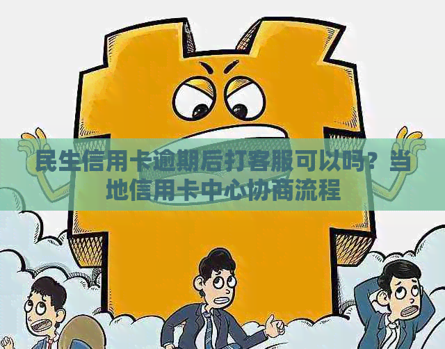 民生信用卡逾期后打客服可以吗？当地信用卡中心协商流程