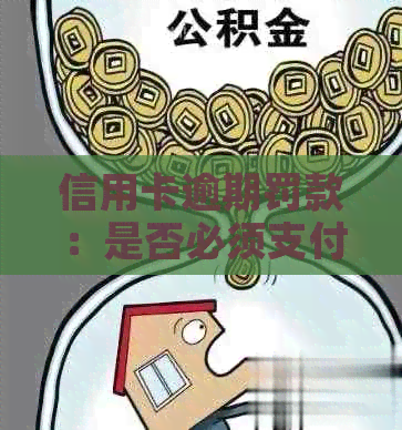 信用卡逾期罚款：是否必须支付？如何应对及避免逾期产生的罚款？