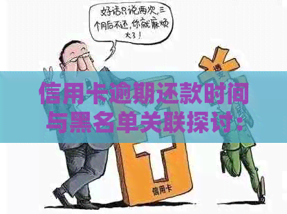 信用卡逾期还款时间与黑名单关联探讨：了解逾期多久会导致上黑名单