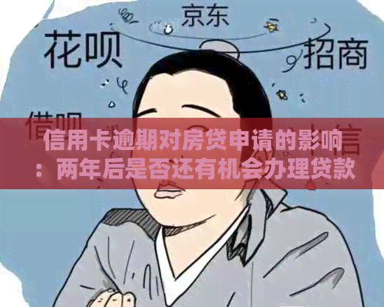 信用卡逾期对房贷申请的影响：两年后是否还有机会办理贷款？