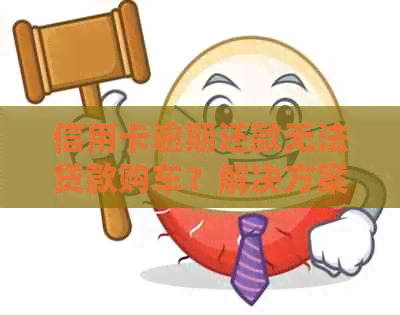 信用卡逾期还款无法贷款购车？解决方案全解析！