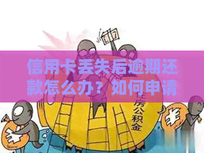 信用卡丢失后逾期还款怎么办？如何申请补办新卡？