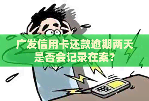 广发信用卡还款逾期两天是否会记录在案？