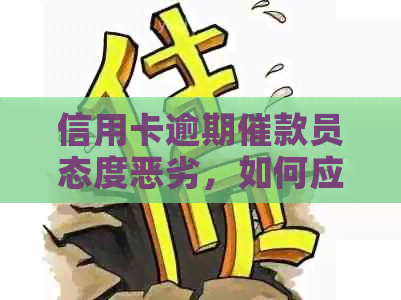 信用卡逾期催款员态度恶劣，如何应对及维护自身权益？