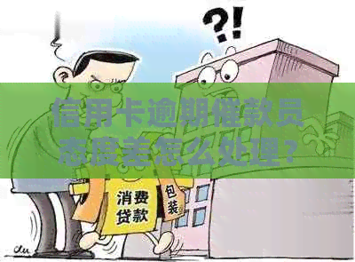 信用卡逾期催款员态度差怎么处理？应对信用卡逾期电话的建议。