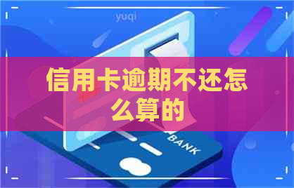 信用卡逾期不还怎么算的