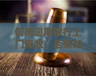 信用逾期银行上门，后果如何？