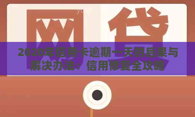 2020年信用卡逾期一天的后果与解决办法：信用修复全攻略