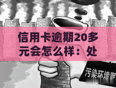 信用卡逾期20多元会怎么样：处理方法与后果