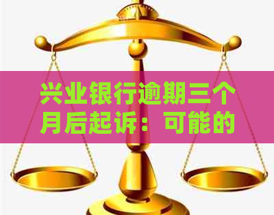 兴业银行逾期三个月后起诉：可能的后果及协商还款期数选择