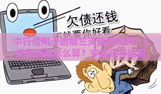 中行信用卡逾期三天算逾期吗？3天宽限期怎么算？中国银行逾期三天处理方法