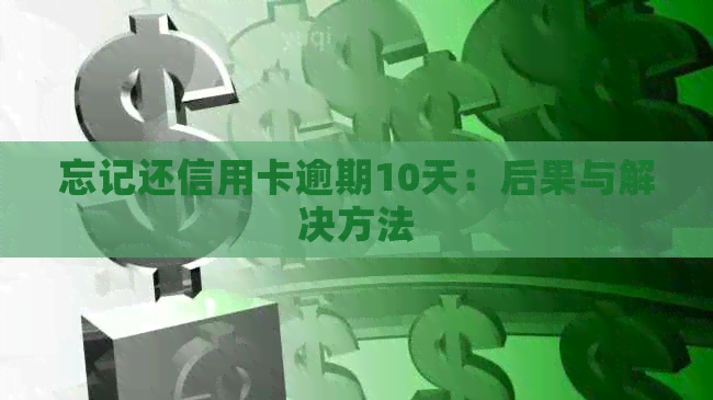 忘记还信用卡逾期10天：后果与解决方法