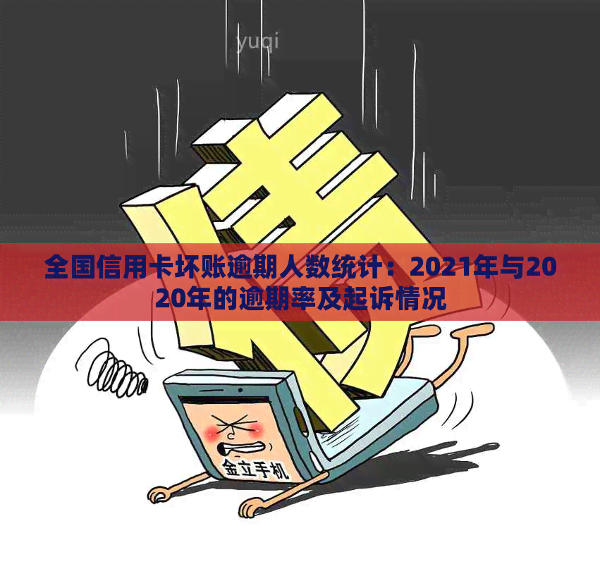 全国信用卡坏账逾期人数统计：2021年与2020年的逾期率及起诉情况